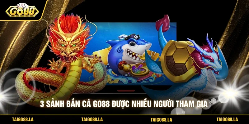 3 sảnh bắn cá Go88 được nhiều người tham gia