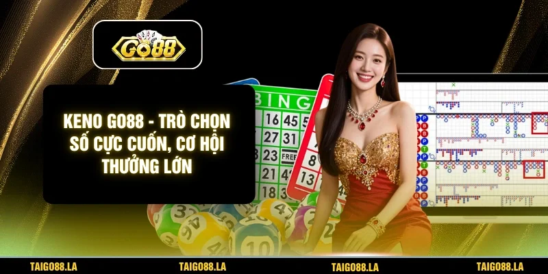 Keno Go88 - Trò Chọn Số Cực Cuốn, Cơ Hội Thưởng Lớn