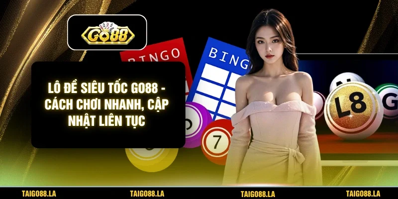 Lô Đề Siêu Tốc GO88 - Cách Chơi Nhanh, Cập Nhật Liên Tục