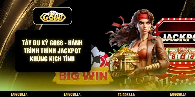 Tây Du Ký GO88 - Hành Trình Thỉnh Jackpot Khủng Kịch Tính