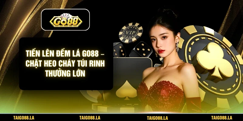 Tiến Lên Đếm Lá GO88 – Chặt Heo Cháy Túi Rinh Thưởng Lớn