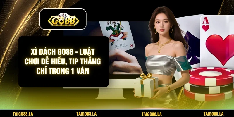 Xì Dách GO88 - Luật Chơi Dễ Hiểu, Tip Thắng Chỉ Trong 1 Ván
